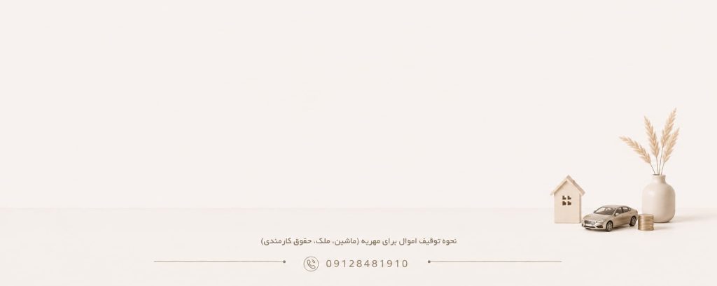 نحوه توقیف اموال برای مهریه (ماشین، ملک، حقوق کارمندی)
